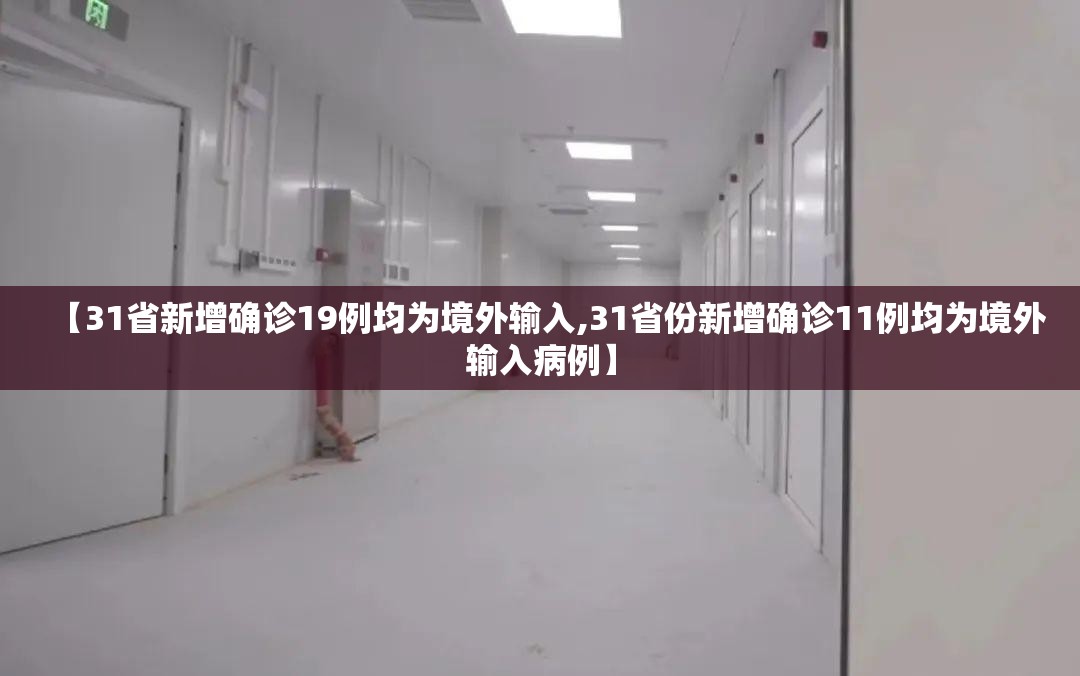 【31省新增确诊19例均为境外输入,31省份新增确诊11例均为境外输入病例】