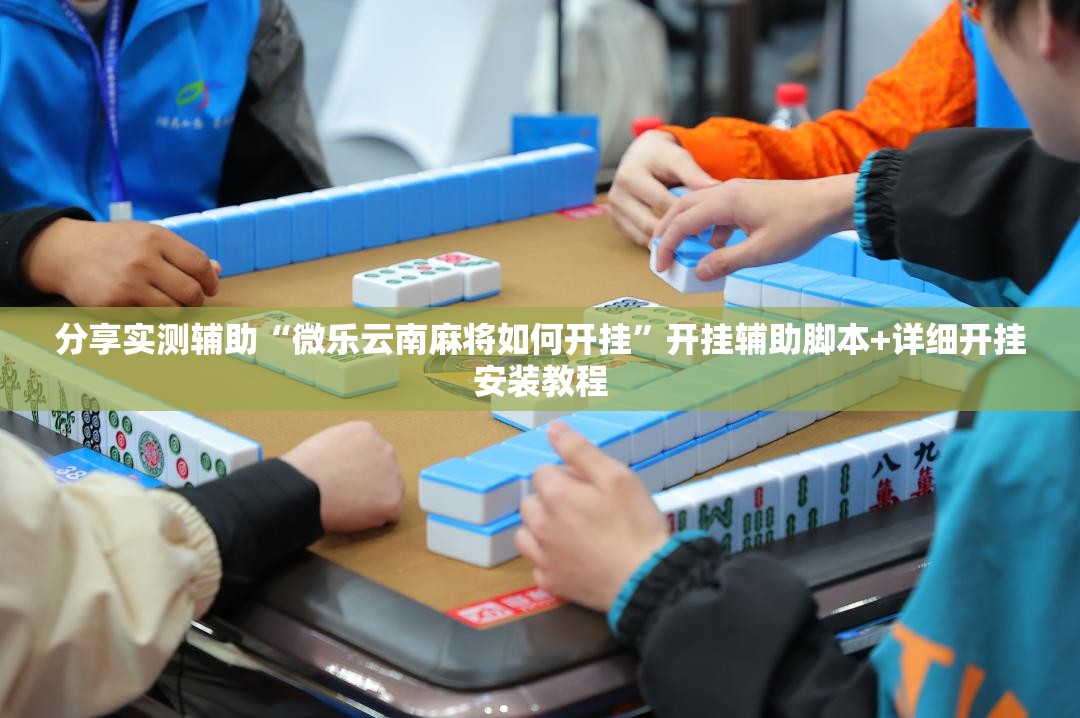 分享实测辅助“微乐云南麻将如何开挂”开挂辅助脚本+详细开挂安装教程