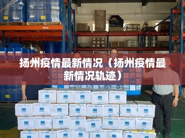 扬州疫情最新情况（扬州疫情最新情况轨迹）