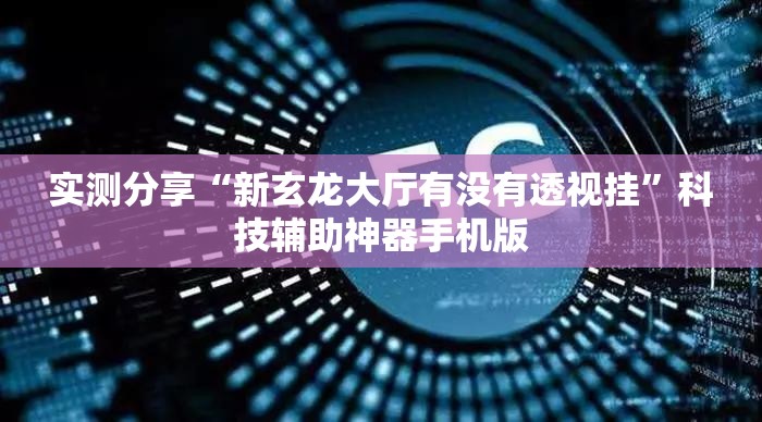 实测分享“新玄龙大厅有没有透视挂”科技辅助神器手机版