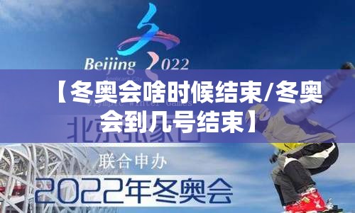【冬奥会啥时候结束/冬奥会到几号结束】