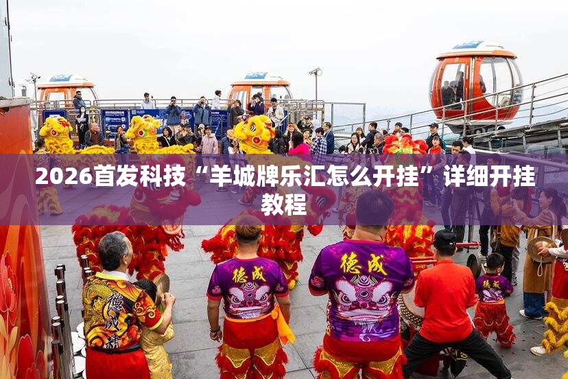 2026首发科技“羊城牌乐汇怎么开挂”详细开挂教程