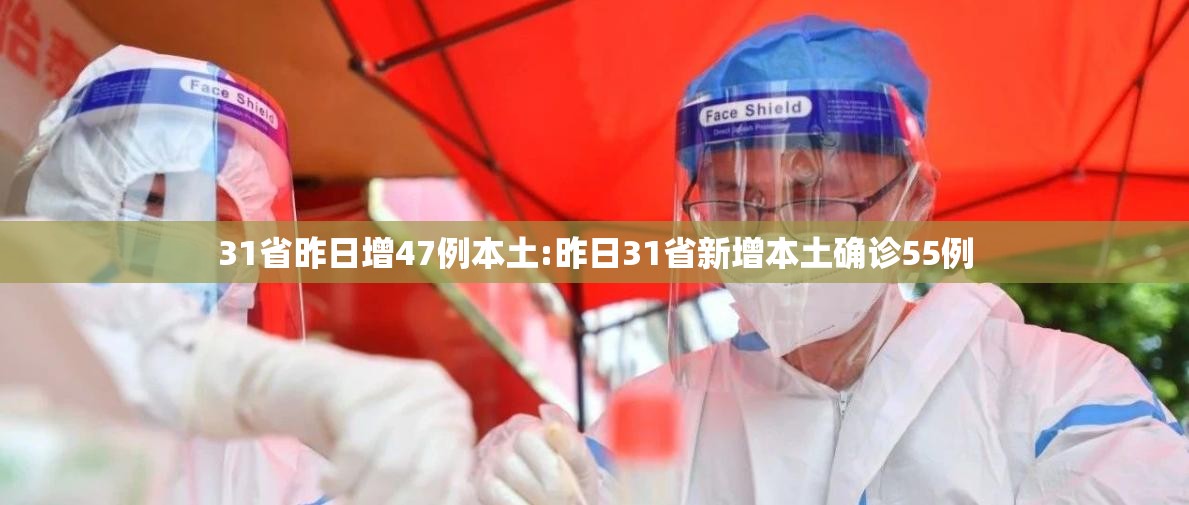 31省昨日增47例本土:昨日31省新增本土确诊55例 31省昨日增47例本土:昨日31省新增本土确诊55例