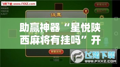 助赢神器“星悦陕西麻将有挂吗	”开挂辅助脚本+详细开挂安装教程