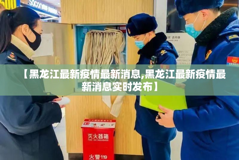 【黑龙江最新疫情最新消息,黑龙江最新疫情最新消息实时发布】