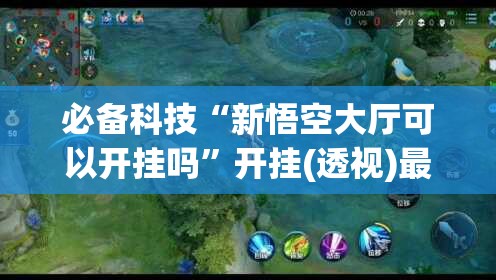 必备科技“新悟空大厅可以开挂吗”开挂(透视)最新辅助详细