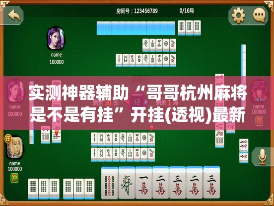 实测神器辅助“哥哥杭州麻将是不是有挂”开挂(透视)最新辅助详细