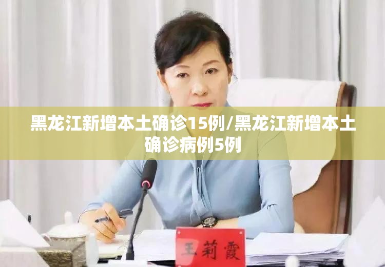 黑龙江新增本土确诊15例/黑龙江新增本土确诊病例5例