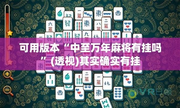 可用版本“中至万年麻将有挂吗”(透视)其实确实有挂