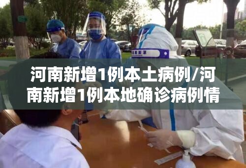 河南新增1例本土病例/河南新增1例本地确诊病例情况