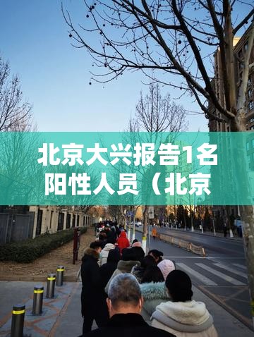 北京大兴报告1名阳性人员（北京大兴又出现感染了）