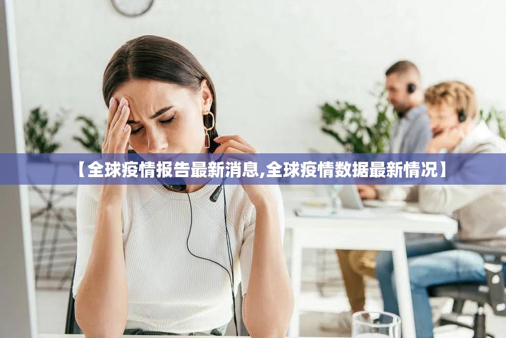【全球疫情报告最新消息,全球疫情数据最新情况】