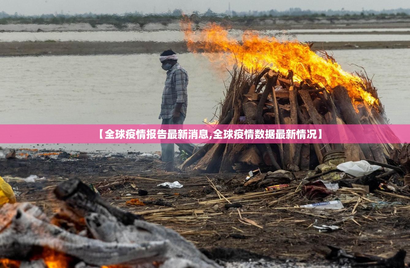 【全球疫情报告最新消息,全球疫情数据最新情况】