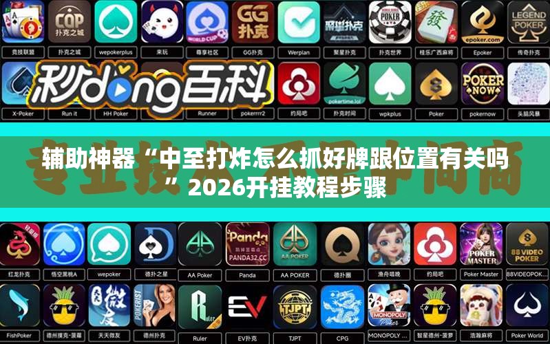 辅助神器“中至打炸怎么抓好牌跟位置有关吗”2026开挂教程步骤