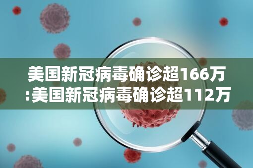 美国新冠病毒确诊超166万:美国新冠病毒确诊超112万