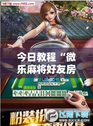 今日教程“微乐麻将好友房怎么开挂”细辅助教程分享