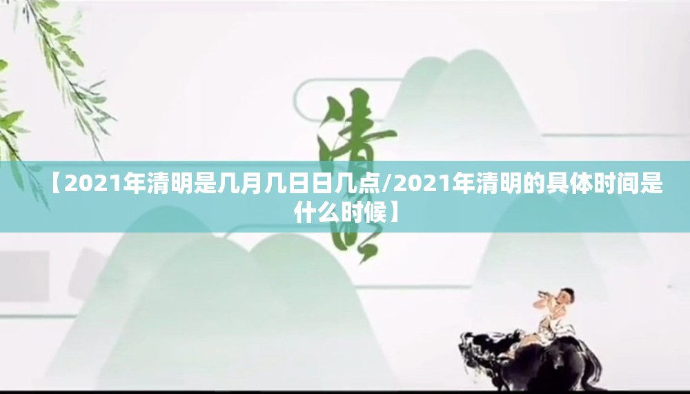 【2021年清明是几月几日日几点/2021年清明的具体时间是什么时候】