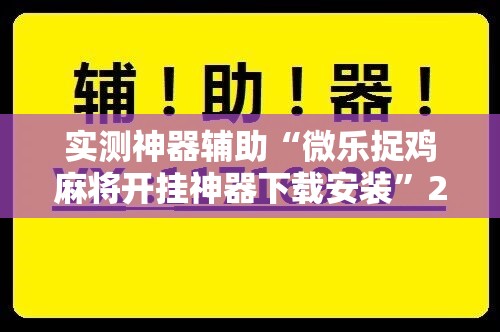 实测神器辅助“微乐捉鸡麻将开挂神器下载安装”2026开挂教程步骤