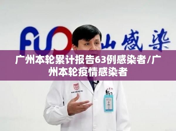 广州本轮累计报告63例感染者/广州本轮疫情感染者