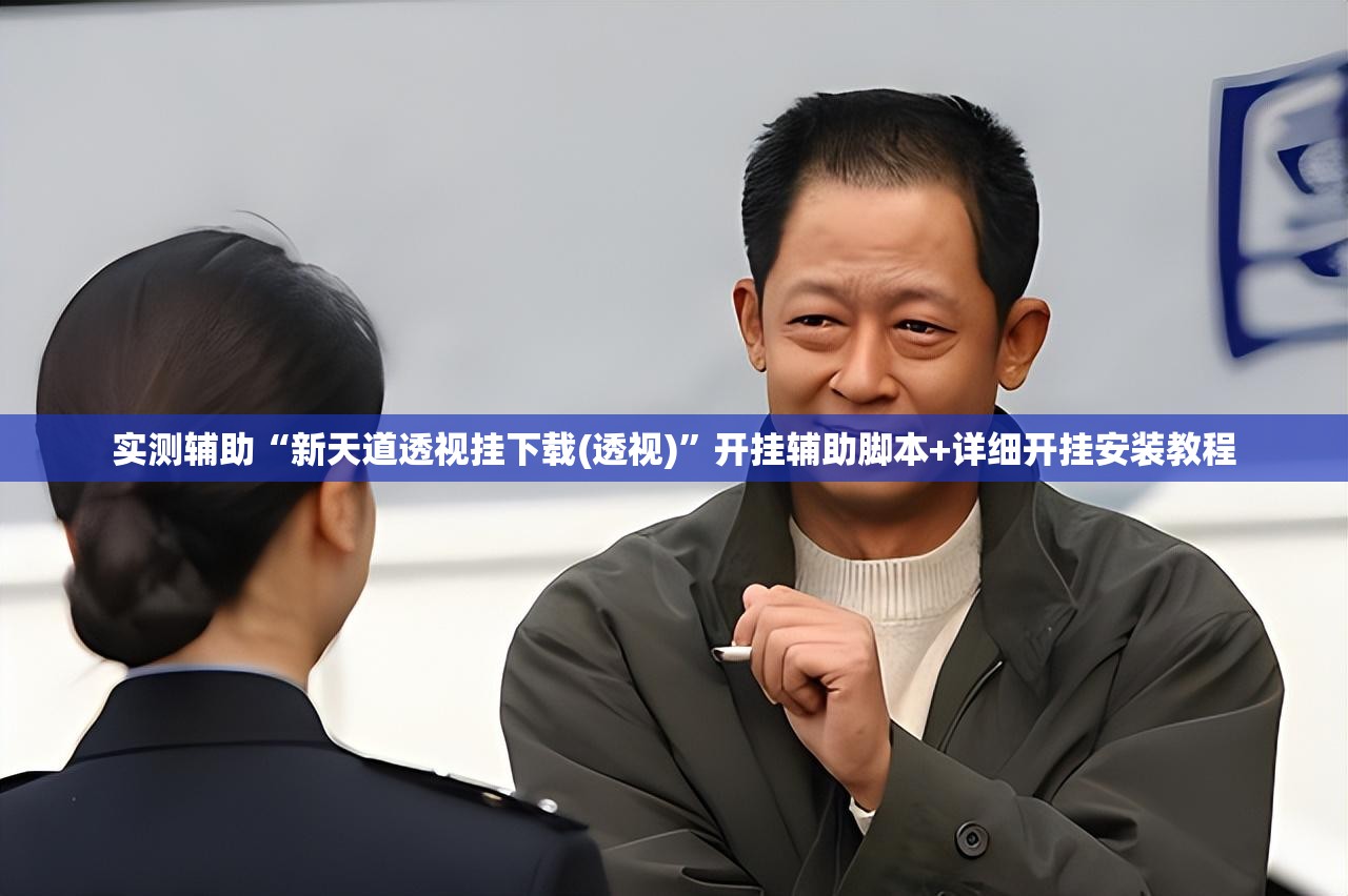 实测辅助“新天道透视挂下载(透视)”开挂辅助脚本+详细开挂安装教程