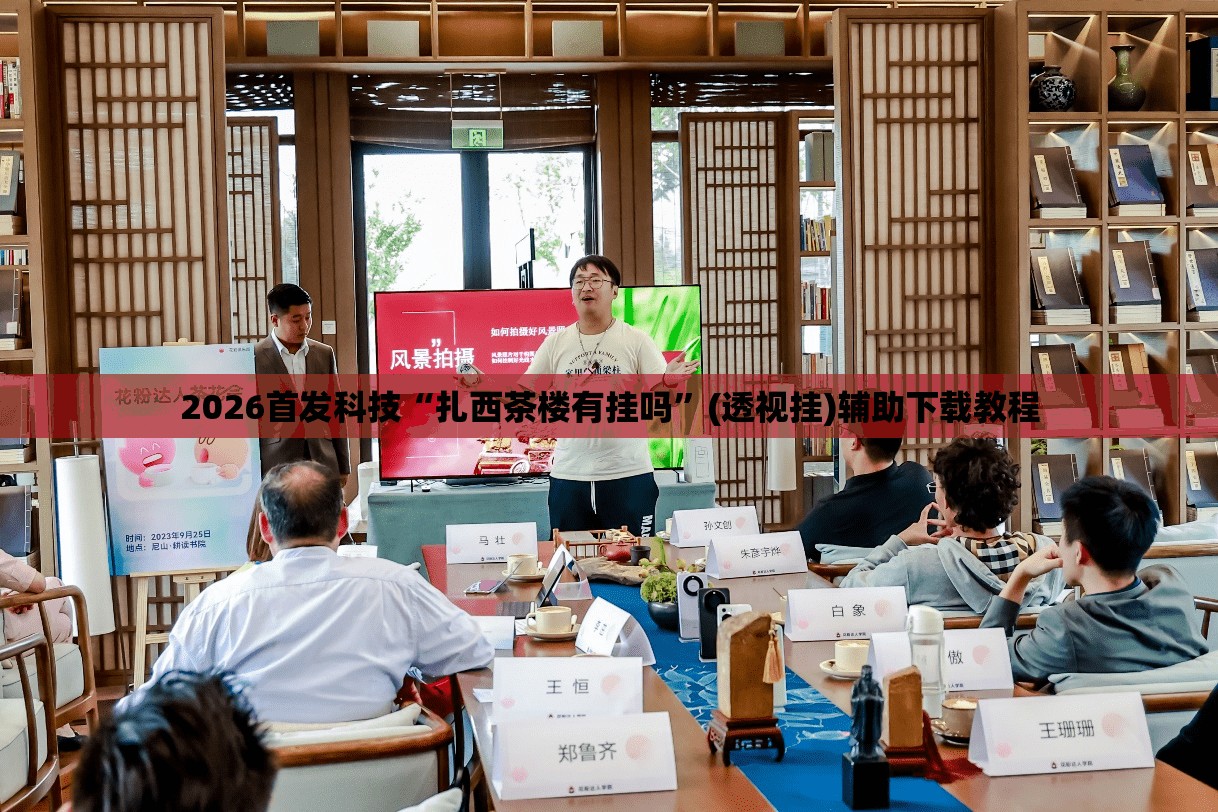 2026首发科技“扎西茶楼有挂吗”(透视挂)辅助下载教程