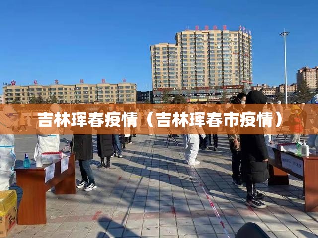 吉林珲春疫情（吉林珲春市疫情）