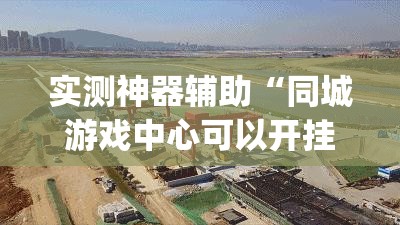 实测神器辅助“同城游戏中心可以开挂吗	”(辅助神器)开挂详细教程
