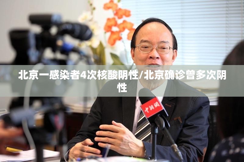 北京一感染者4次核酸阴性/北京确诊曾多次阴性 北京一感染者4次核酸阴性/北京确诊曾多次阴性