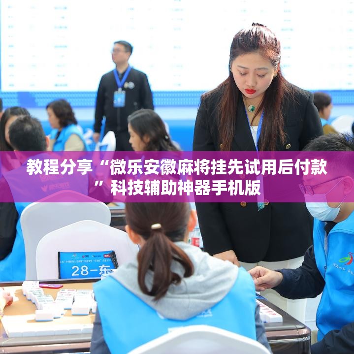 教程分享“微乐安徽麻将挂先试用后付款	”科技辅助神器手机版