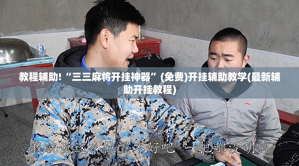 教程辅助!“三三麻将开挂神器”(免费)开挂辅助教学(最新辅助开挂教程)