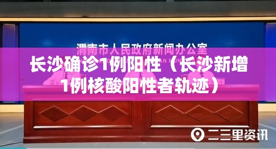 长沙确诊1例阳性（长沙新增1例核酸阳性者轨迹）