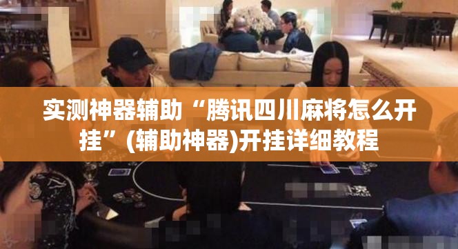 实测神器辅助“腾讯四川麻将怎么开挂”(辅助神器)开挂详细教程