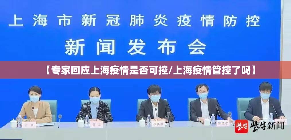 【专家回应上海疫情是否可控/上海疫情管控了吗】