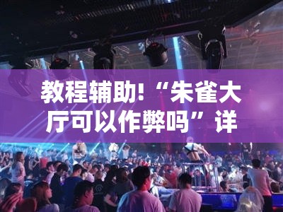 教程辅助!“朱雀大厅可以作弊吗	”详细开挂教程