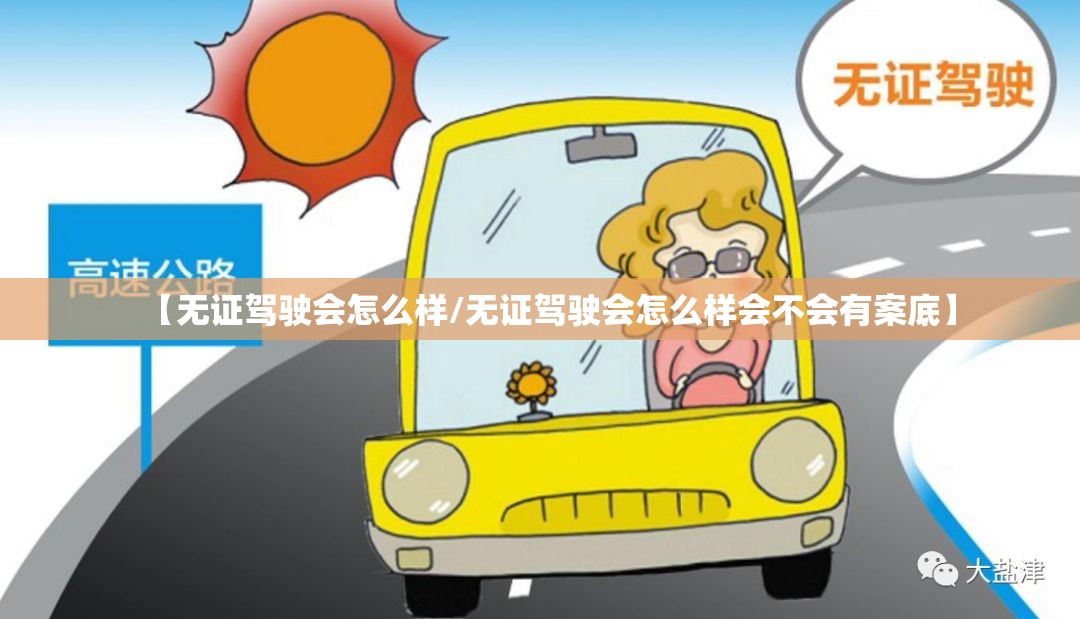 【无证驾驶会怎么样/无证驾驶会怎么样会不会有案底】 【无证驾驶会怎么样/无证驾驶会怎么样会不会有案底】