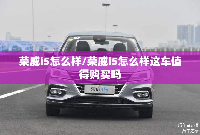 荣威i5怎么样/荣威i5怎么样这车值得购买吗