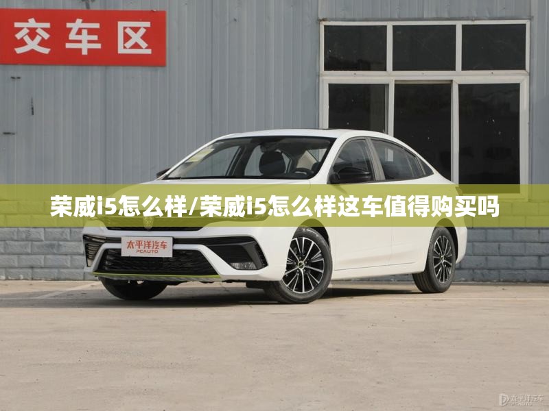 荣威i5怎么样/荣威i5怎么样这车值得购买吗