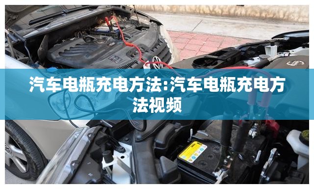 汽车电瓶充电方法:汽车电瓶充电方法视频