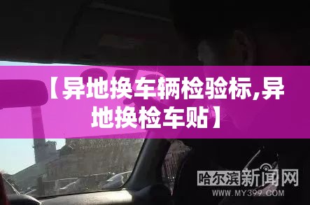 【异地换车辆检验标,异地换检车贴】