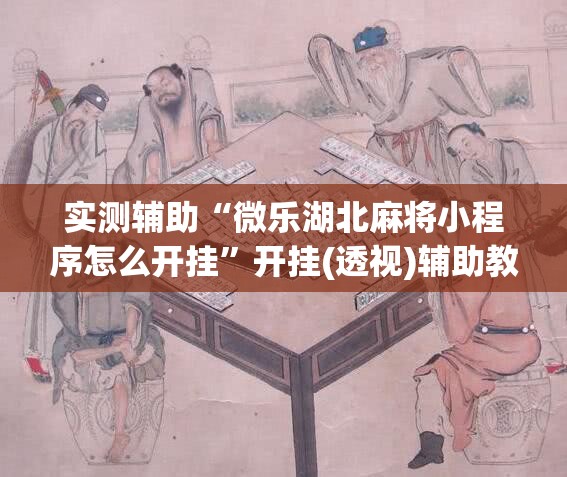 实测辅助“微乐湖北麻将小程序怎么开挂”开挂(透视)辅助教程