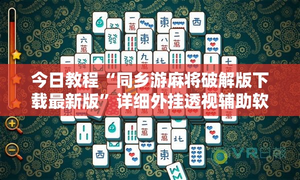 今日教程“同乡游麻将破解版下载最新版”详细外挂透视辅助软件教程