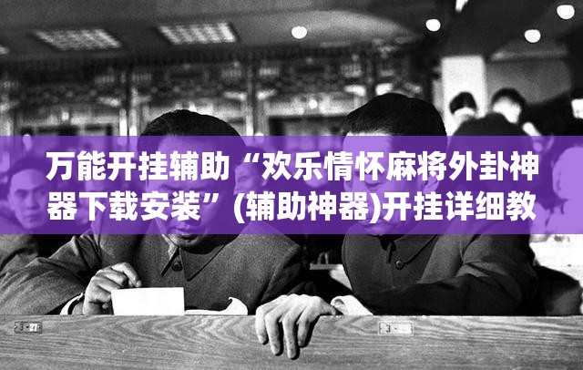 万能开挂辅助“欢乐情怀麻将外卦神器下载安装	”(辅助神器)开挂详细教程