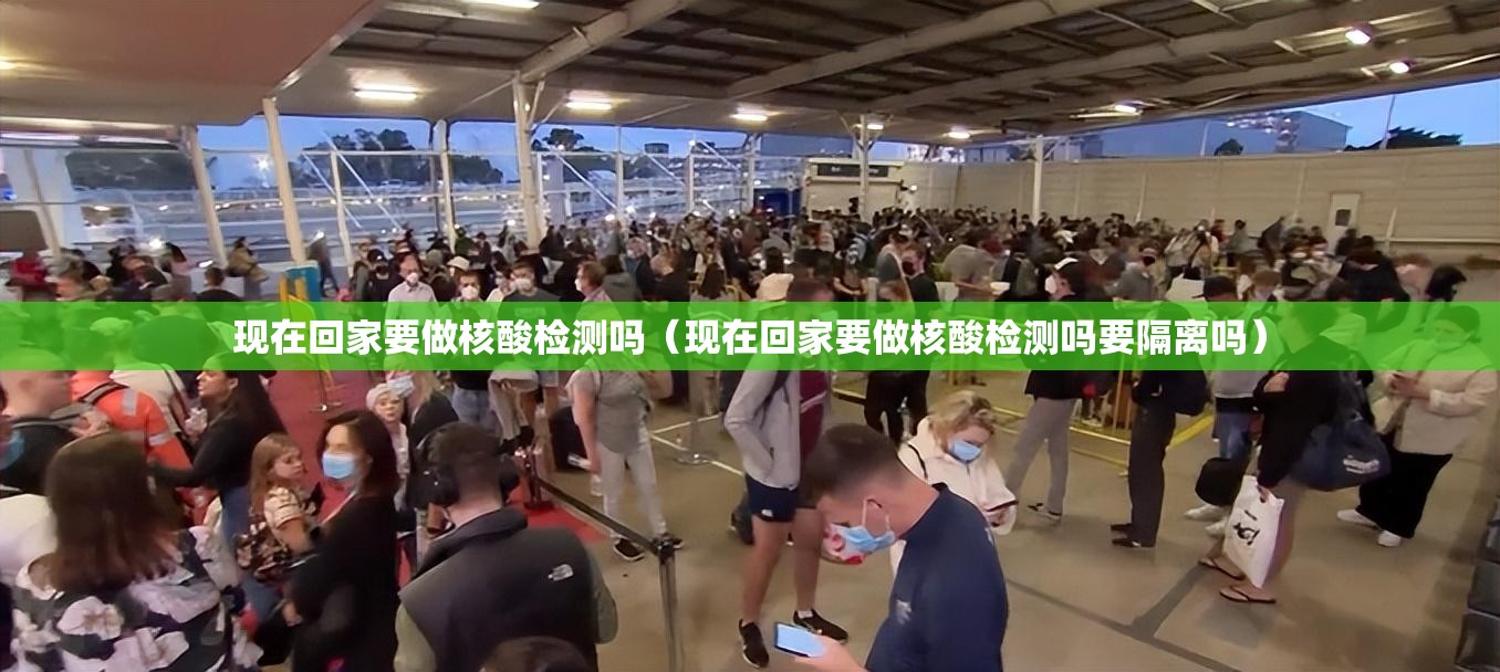 现在回家要做核酸检测吗（现在回家要做核酸检测吗要隔离吗）