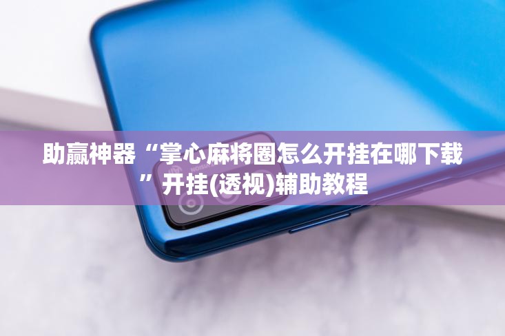 助赢神器“掌心麻将圈怎么开挂在哪下载	”开挂(透视)辅助教程