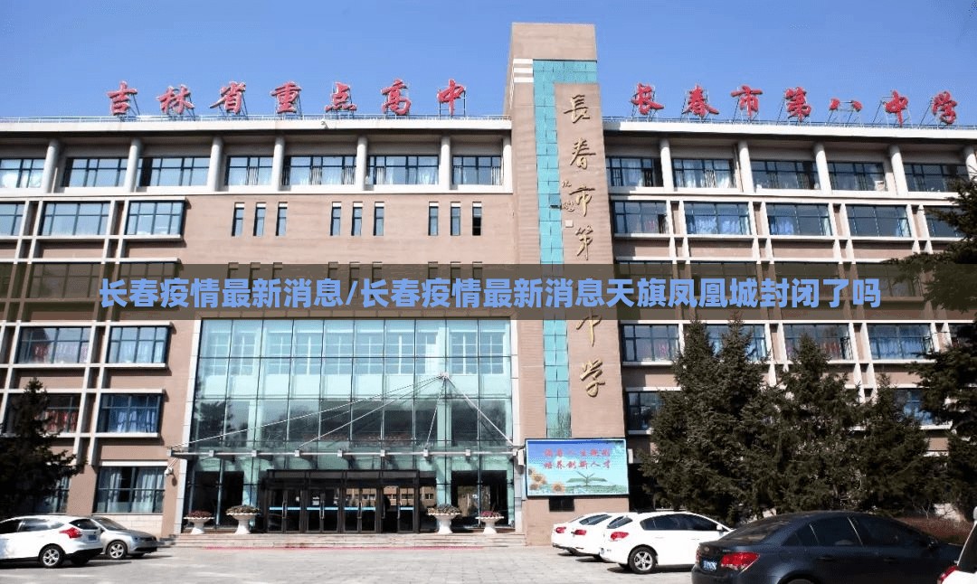 长春疫情最新消息/长春疫情最新消息天旗凤凰城封闭了吗