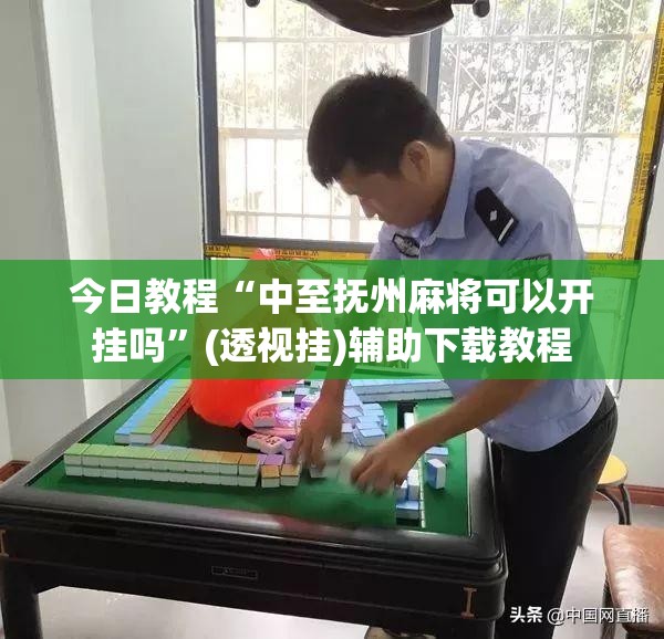 今日教程“中至抚州麻将可以开挂吗”(透视挂)辅助下载教程