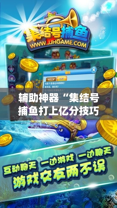 辅助神器“集结号捕鱼打上亿分技巧	”(辅助神器)开挂详细教程