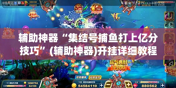 辅助神器“集结号捕鱼打上亿分技巧”(辅助神器)开挂详细教程