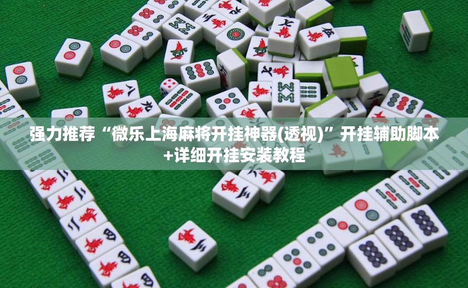 强力推荐“微乐上海麻将开挂神器(透视)”开挂辅助脚本+详细开挂安装教程
