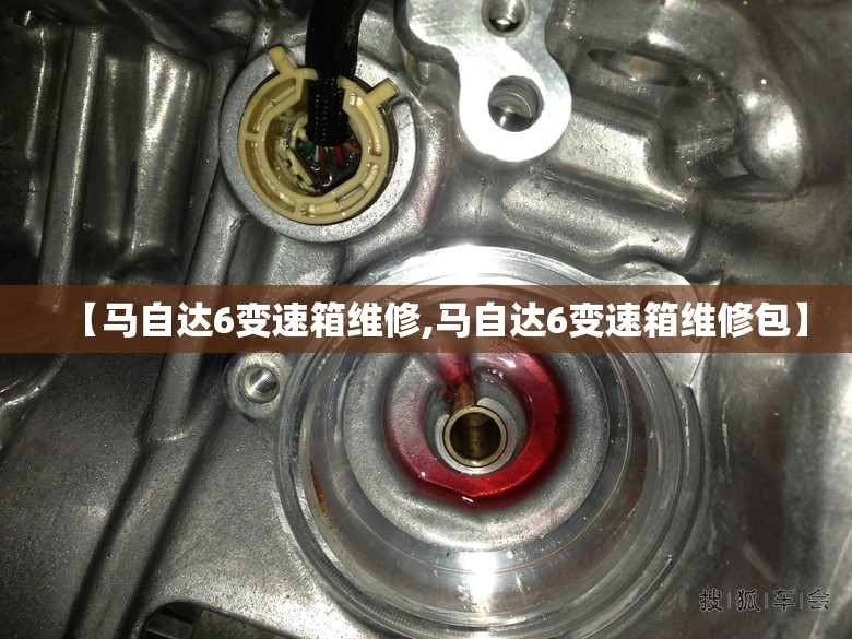 【马自达6变速箱维修,马自达6变速箱维修包】